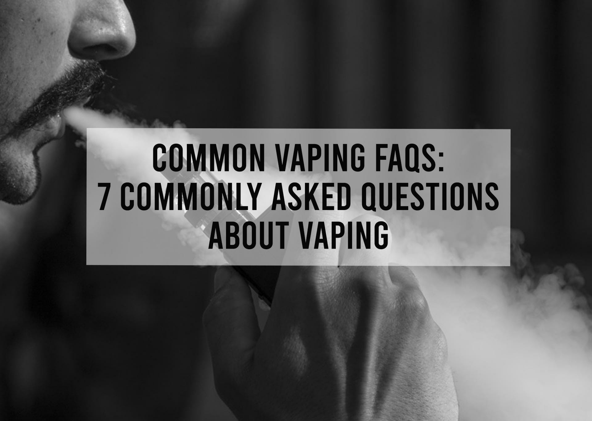 Common Vaping FAQs: 7 Commonly Asked Questions about Vaping Aquavape Common Vaping FAQs: 7 Commonly Asked Questions about Vaping Aquavape