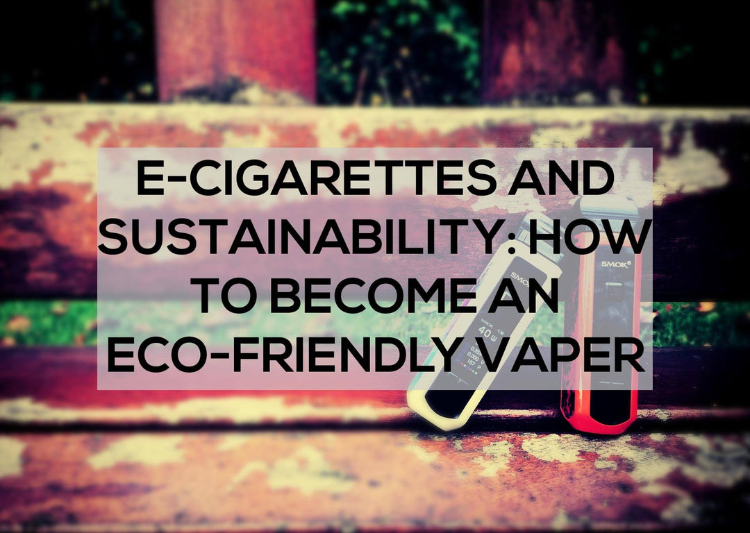E-Cigarettes and Sustainability: How to Become an Eco-Friendly Vaper
