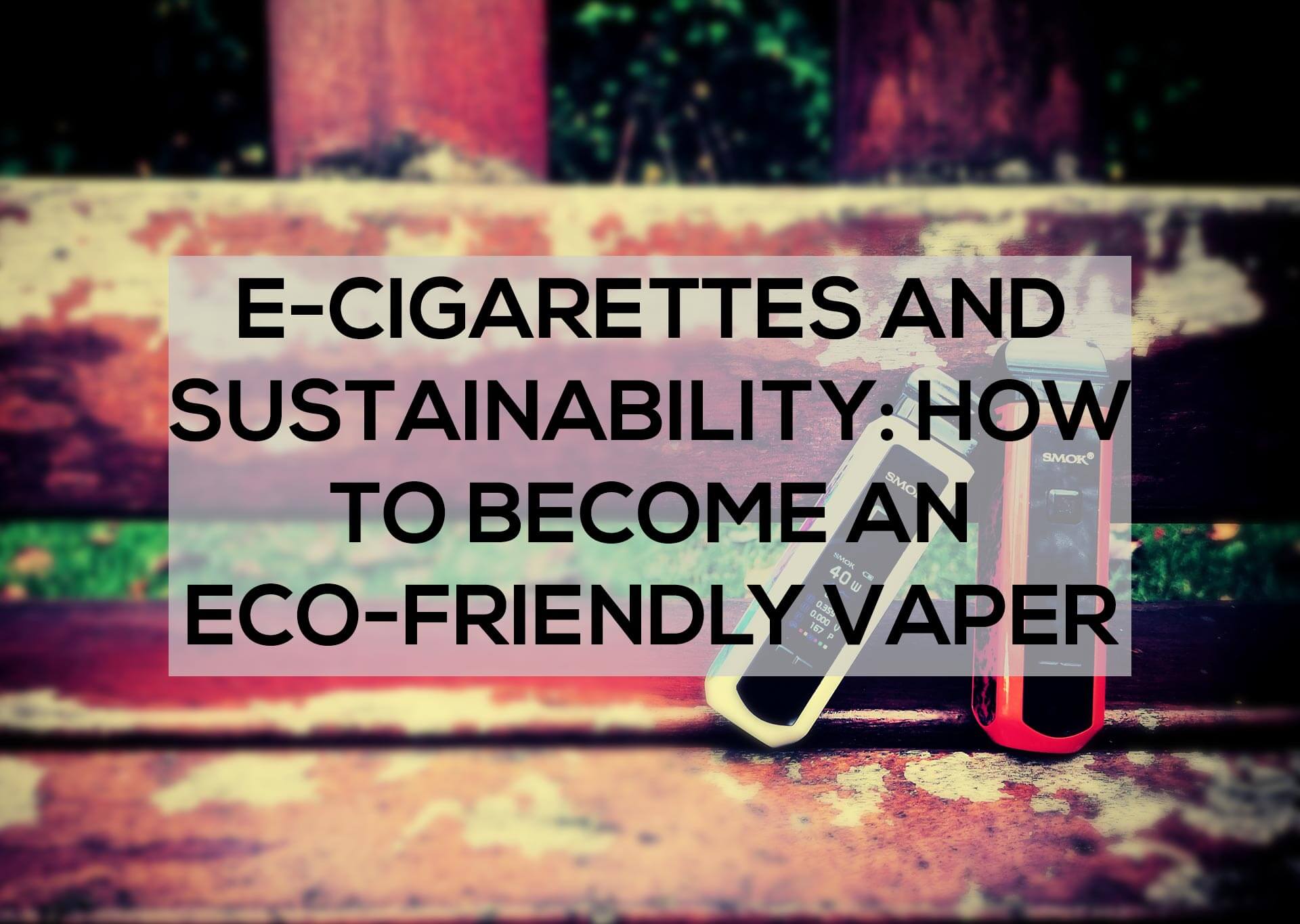 E Cigarettes and Sustainability How to Become an Eco Friendly