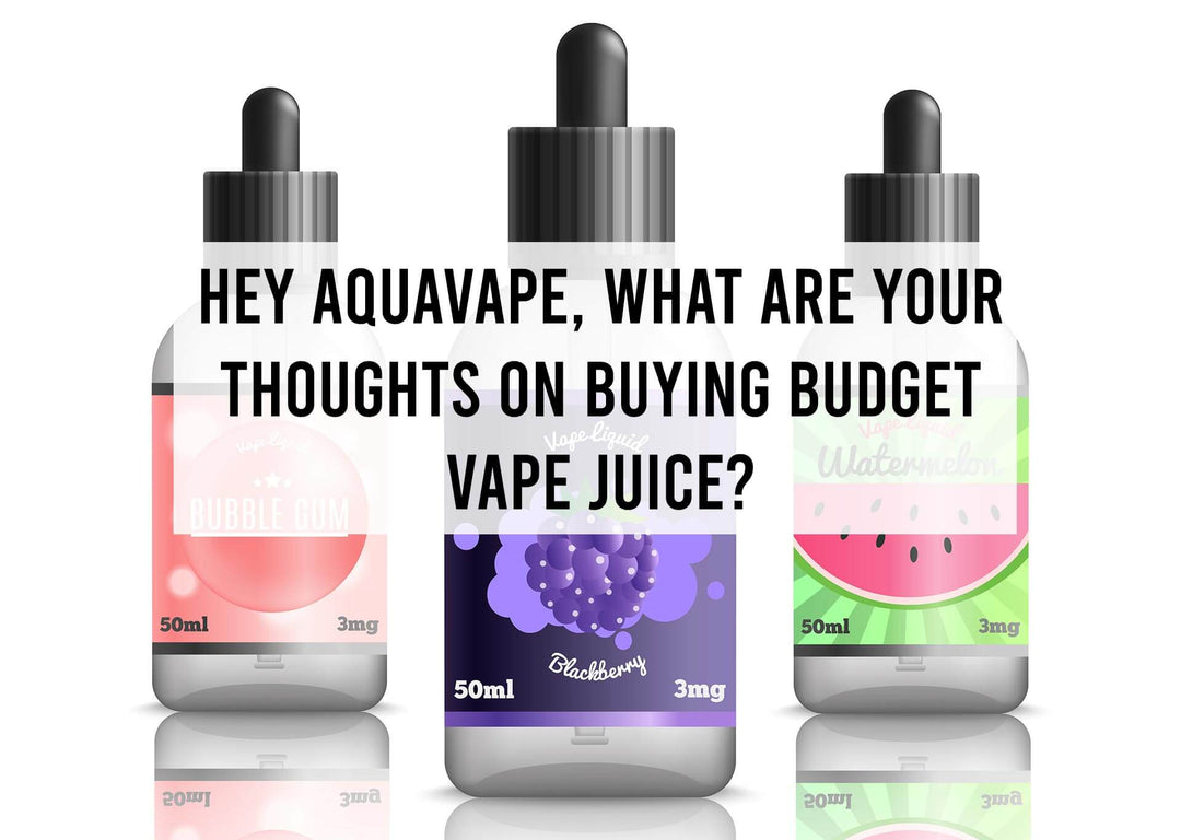 Hey AquaVape, What are your Thoughts on Buying Budget Vape Juice?