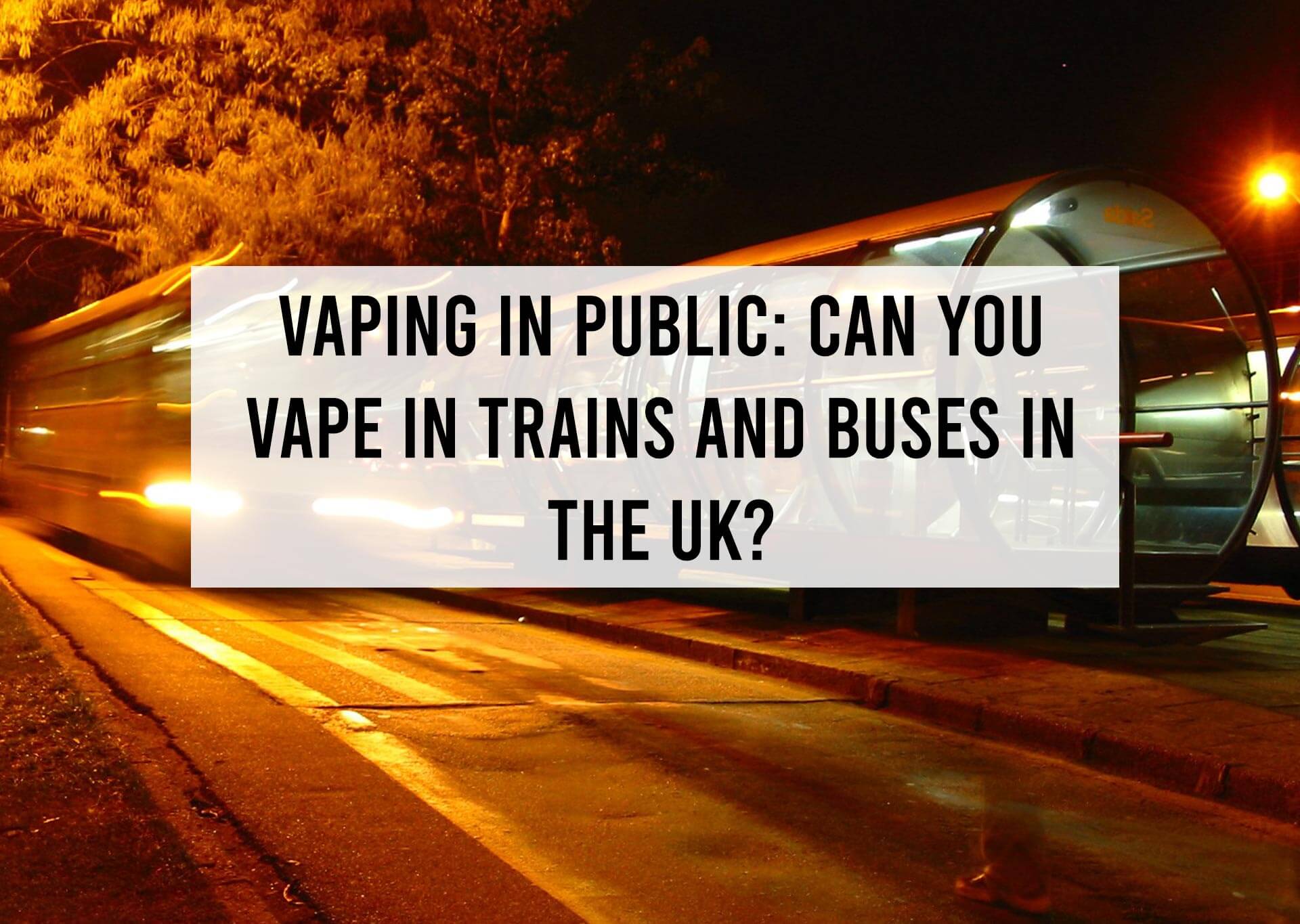 Vaping in Public Can you Vape in Trains and Buses in the UK